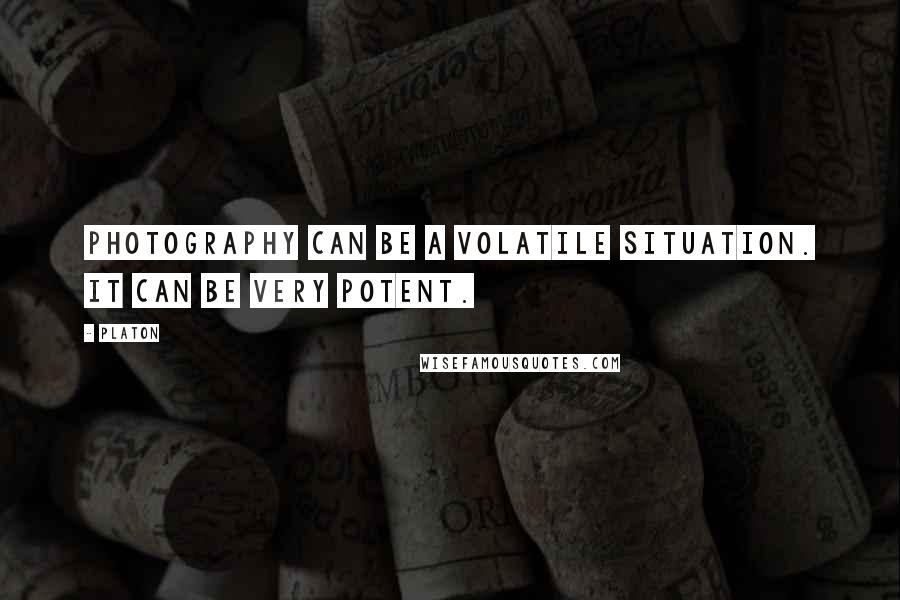 Platon Quotes: Photography can be a volatile situation. It can be very potent.