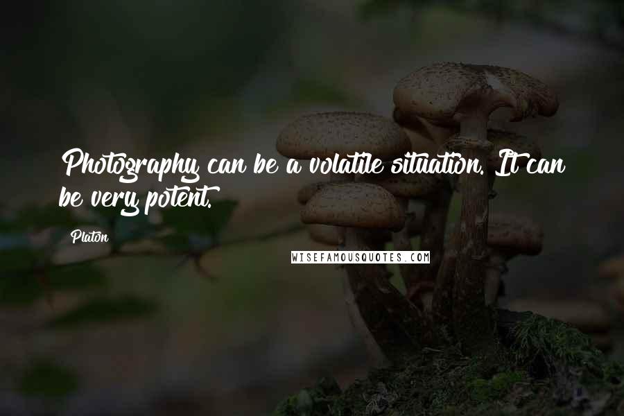 Platon Quotes: Photography can be a volatile situation. It can be very potent.