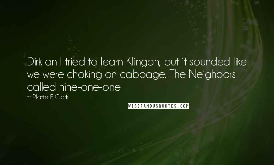 Platte F. Clark Quotes: Dirk an I tried to learn Klingon, but it sounded like we were choking on cabbage. The Neighbors called nine-one-one