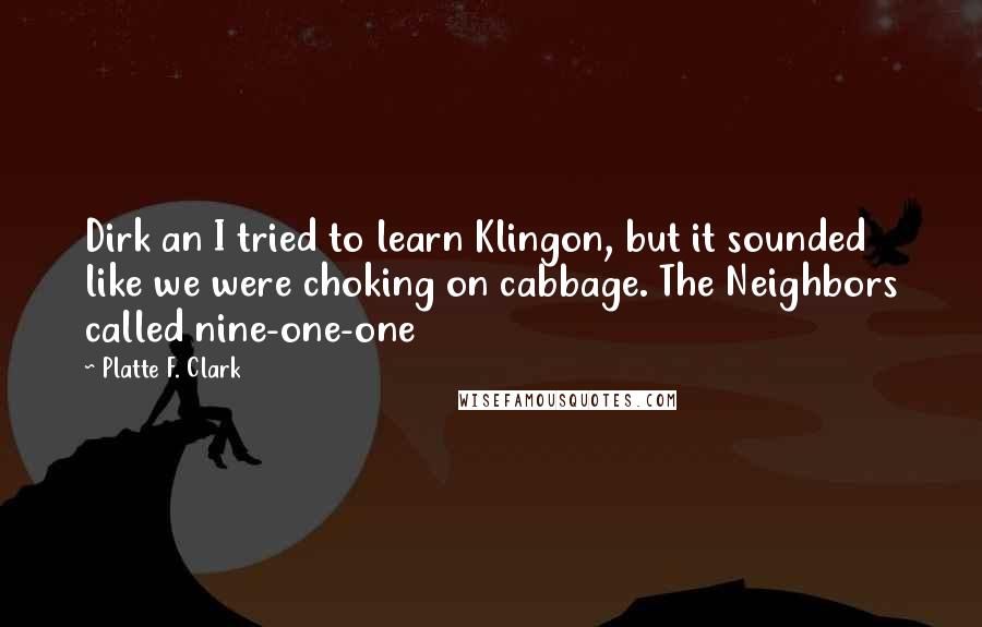Platte F. Clark Quotes: Dirk an I tried to learn Klingon, but it sounded like we were choking on cabbage. The Neighbors called nine-one-one