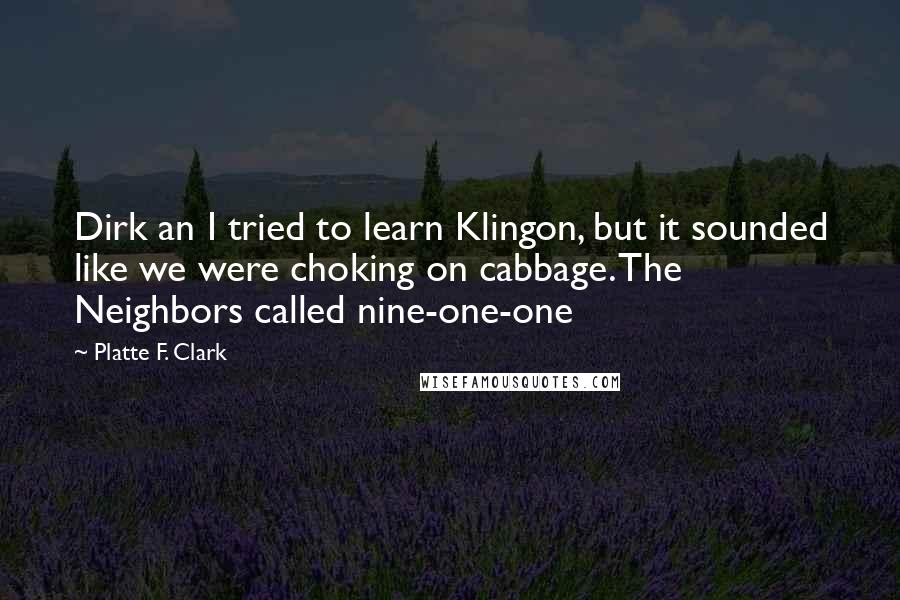 Platte F. Clark Quotes: Dirk an I tried to learn Klingon, but it sounded like we were choking on cabbage. The Neighbors called nine-one-one