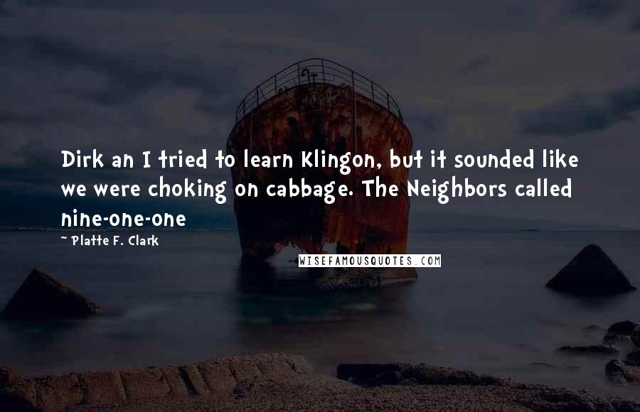 Platte F. Clark Quotes: Dirk an I tried to learn Klingon, but it sounded like we were choking on cabbage. The Neighbors called nine-one-one