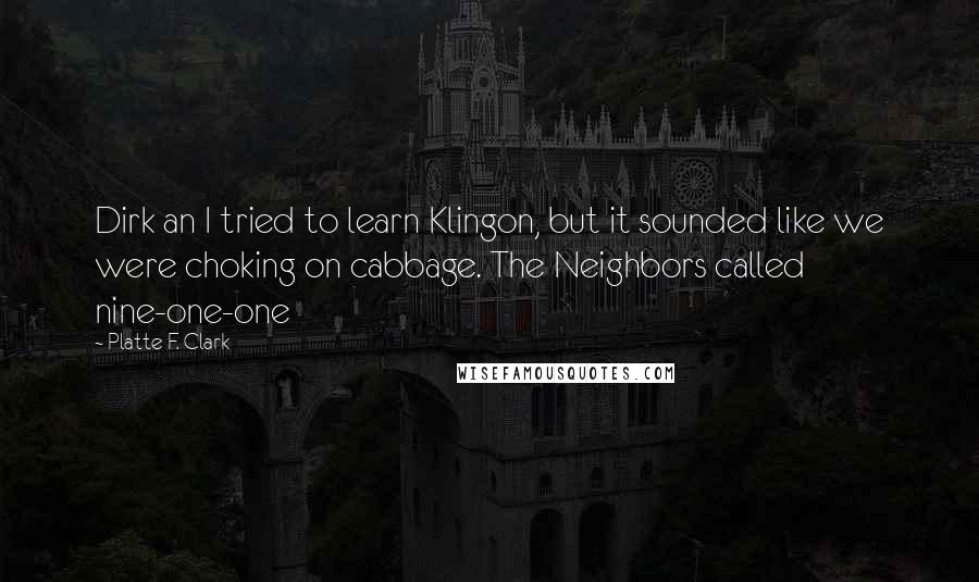 Platte F. Clark Quotes: Dirk an I tried to learn Klingon, but it sounded like we were choking on cabbage. The Neighbors called nine-one-one