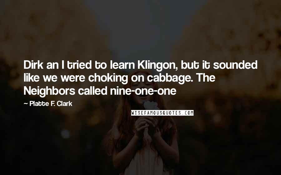 Platte F. Clark Quotes: Dirk an I tried to learn Klingon, but it sounded like we were choking on cabbage. The Neighbors called nine-one-one