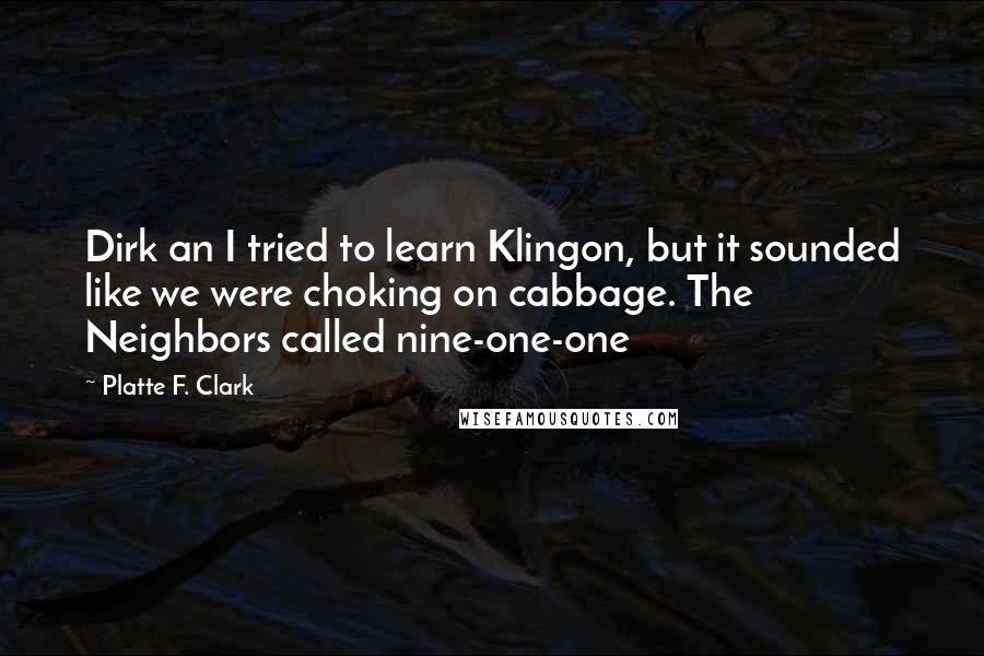 Platte F. Clark Quotes: Dirk an I tried to learn Klingon, but it sounded like we were choking on cabbage. The Neighbors called nine-one-one