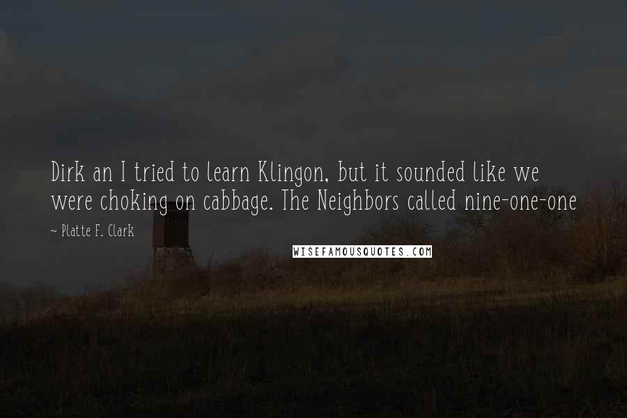 Platte F. Clark Quotes: Dirk an I tried to learn Klingon, but it sounded like we were choking on cabbage. The Neighbors called nine-one-one