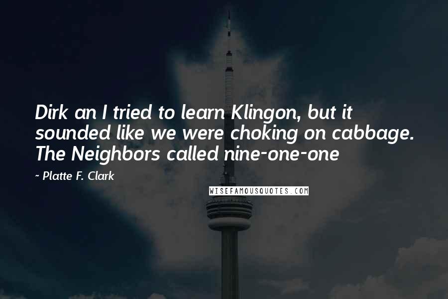 Platte F. Clark Quotes: Dirk an I tried to learn Klingon, but it sounded like we were choking on cabbage. The Neighbors called nine-one-one