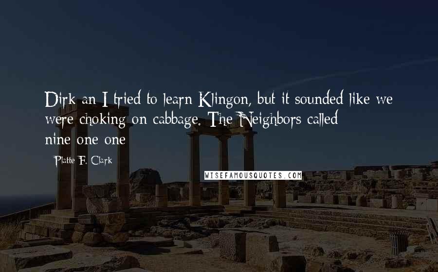 Platte F. Clark Quotes: Dirk an I tried to learn Klingon, but it sounded like we were choking on cabbage. The Neighbors called nine-one-one