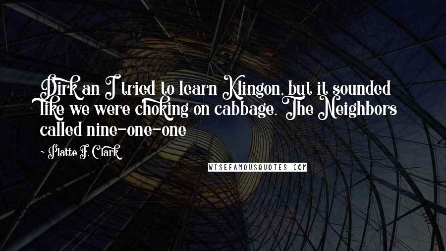 Platte F. Clark Quotes: Dirk an I tried to learn Klingon, but it sounded like we were choking on cabbage. The Neighbors called nine-one-one