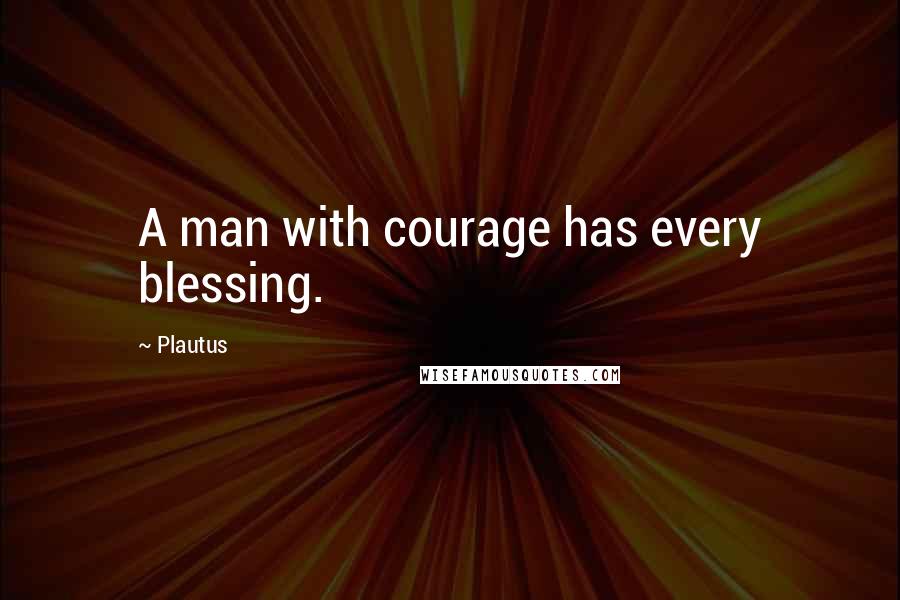 Plautus Quotes: A man with courage has every blessing.