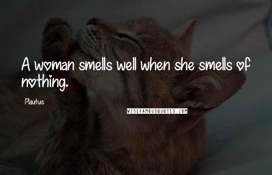 Plautus Quotes: A woman smells well when she smells of nothing.