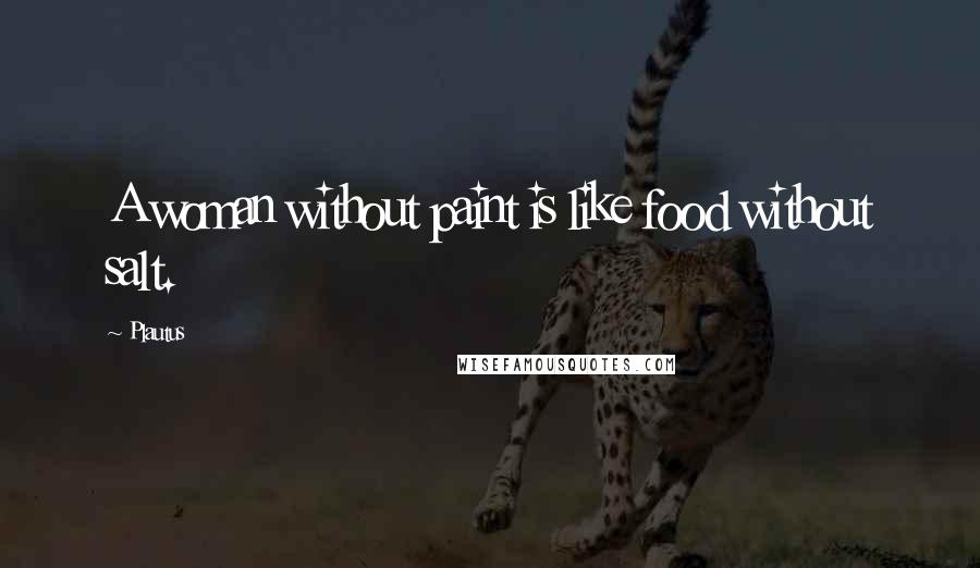 Plautus Quotes: A woman without paint is like food without salt.