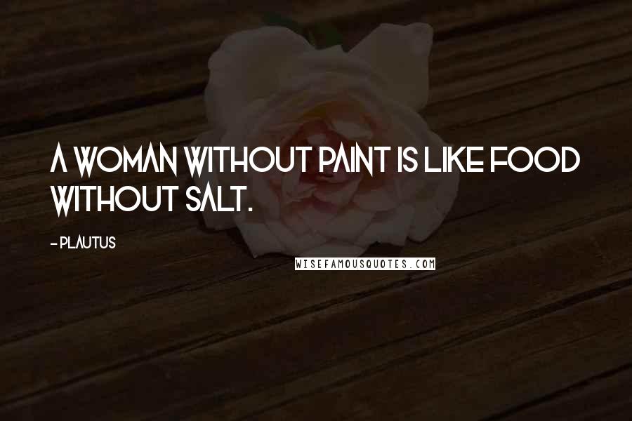 Plautus Quotes: A woman without paint is like food without salt.