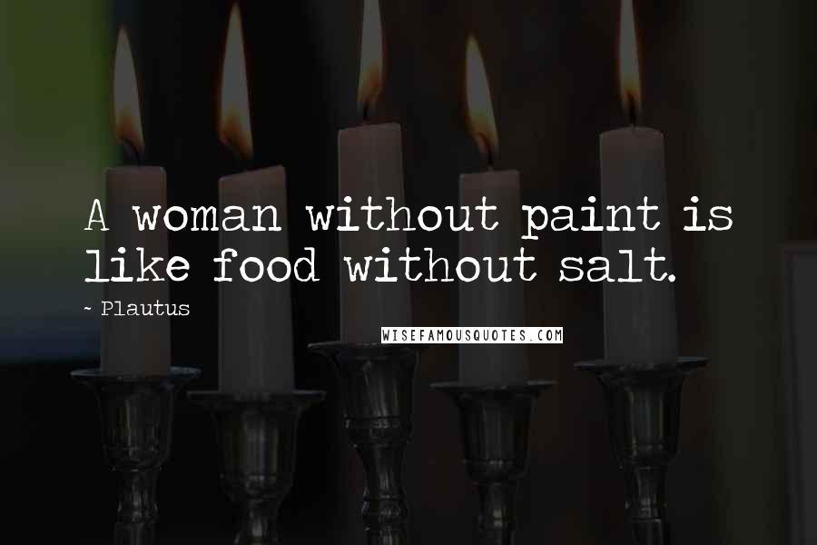 Plautus Quotes: A woman without paint is like food without salt.