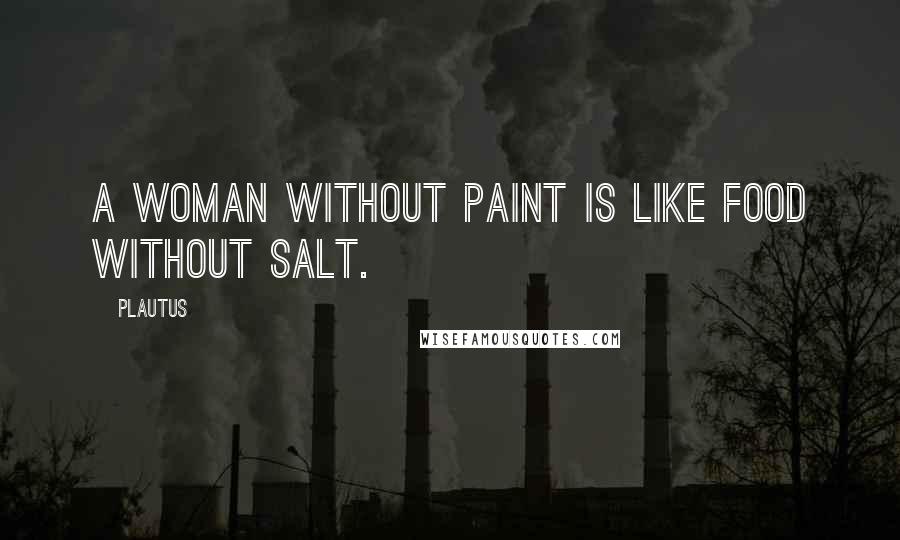 Plautus Quotes: A woman without paint is like food without salt.