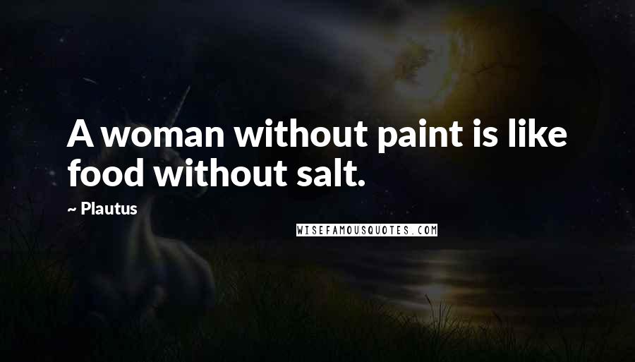 Plautus Quotes: A woman without paint is like food without salt.