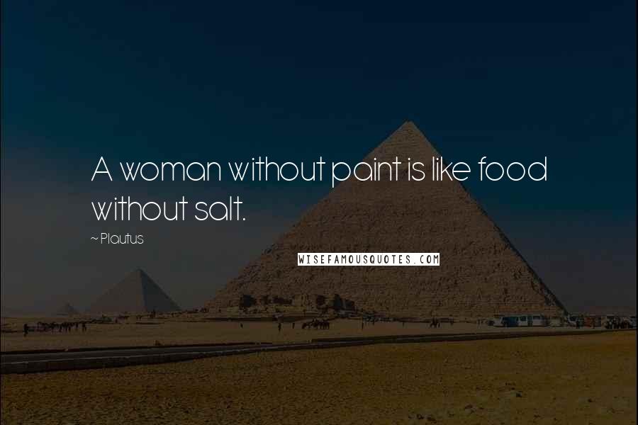 Plautus Quotes: A woman without paint is like food without salt.