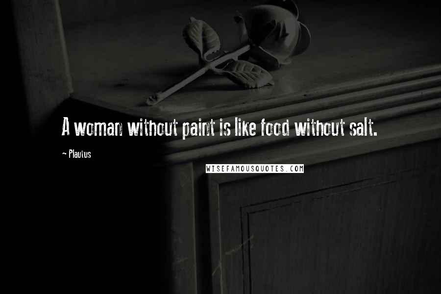 Plautus Quotes: A woman without paint is like food without salt.