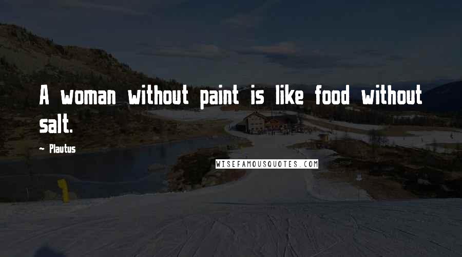 Plautus Quotes: A woman without paint is like food without salt.