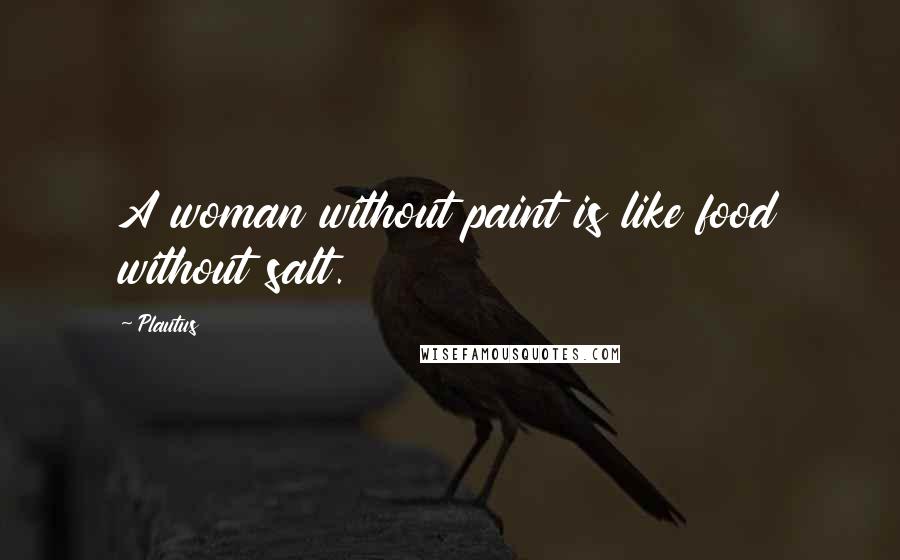 Plautus Quotes: A woman without paint is like food without salt.