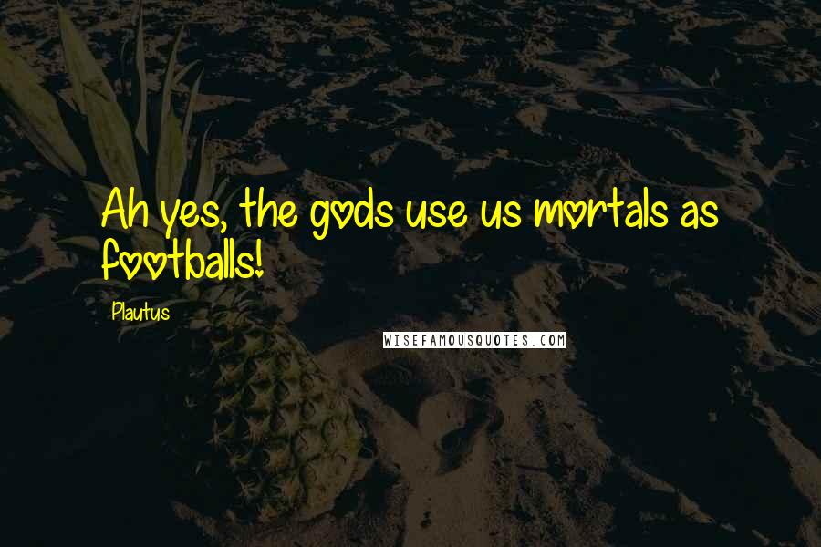 Plautus Quotes: Ah yes, the gods use us mortals as footballs!