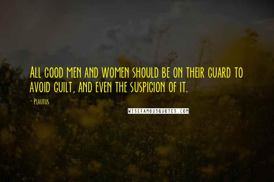 Plautus Quotes: All good men and women should be on their guard to avoid guilt, and even the suspicion of it.