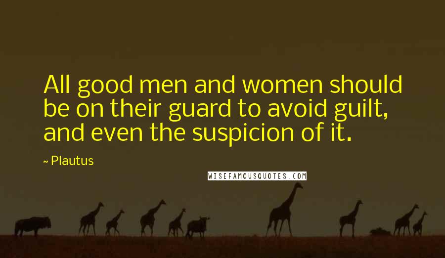 Plautus Quotes: All good men and women should be on their guard to avoid guilt, and even the suspicion of it.