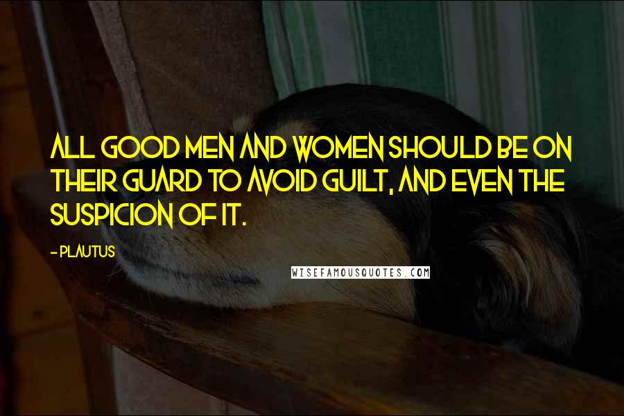 Plautus Quotes: All good men and women should be on their guard to avoid guilt, and even the suspicion of it.