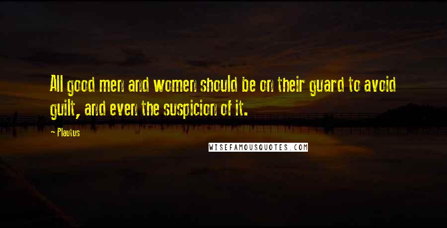 Plautus Quotes: All good men and women should be on their guard to avoid guilt, and even the suspicion of it.