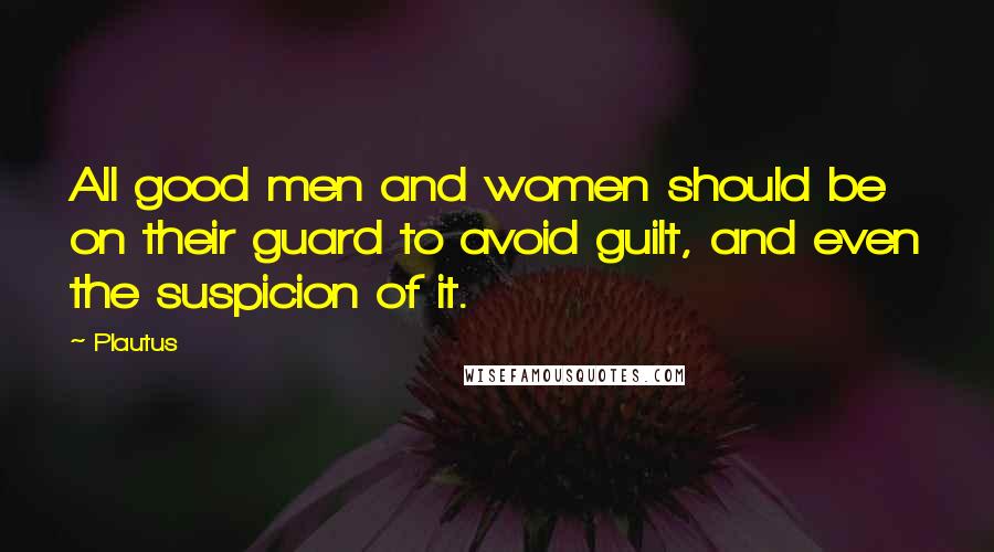 Plautus Quotes: All good men and women should be on their guard to avoid guilt, and even the suspicion of it.