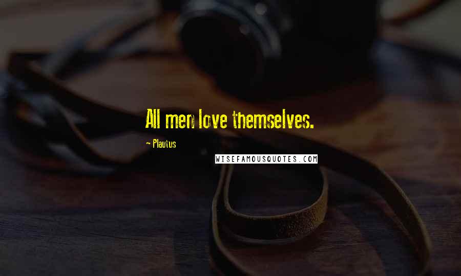 Plautus Quotes: All men love themselves.