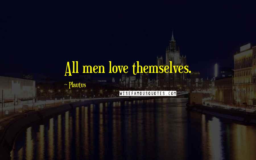 Plautus Quotes: All men love themselves.