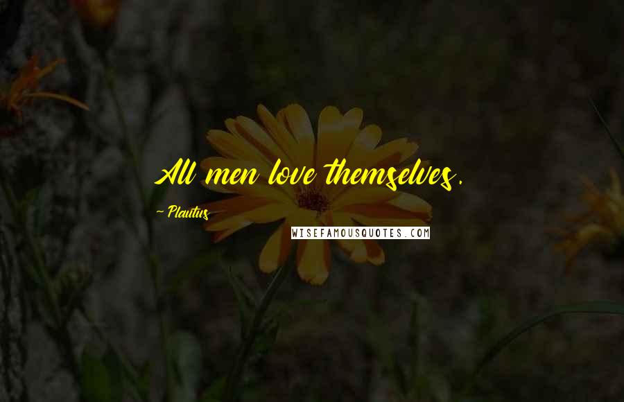 Plautus Quotes: All men love themselves.