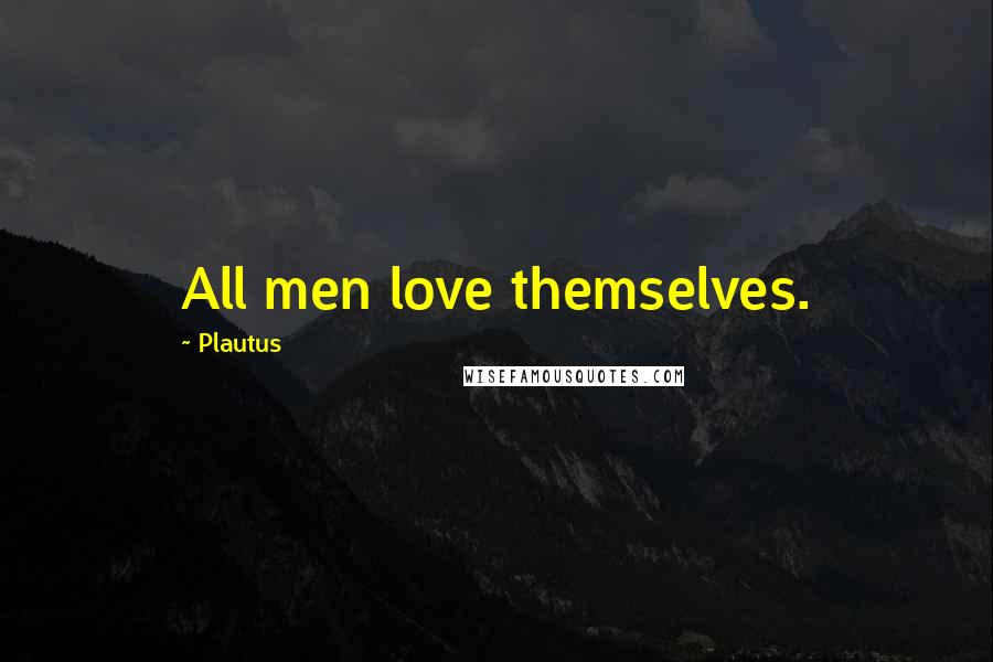 Plautus Quotes: All men love themselves.