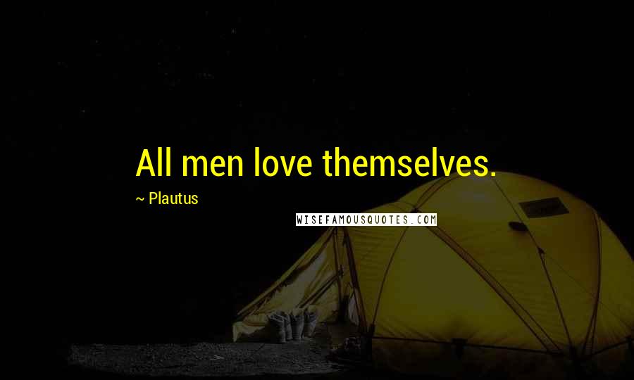 Plautus Quotes: All men love themselves.