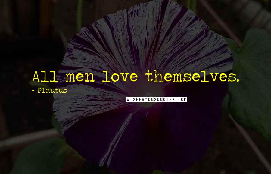 Plautus Quotes: All men love themselves.