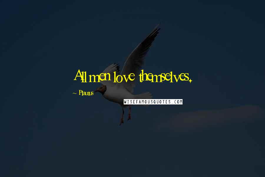 Plautus Quotes: All men love themselves.