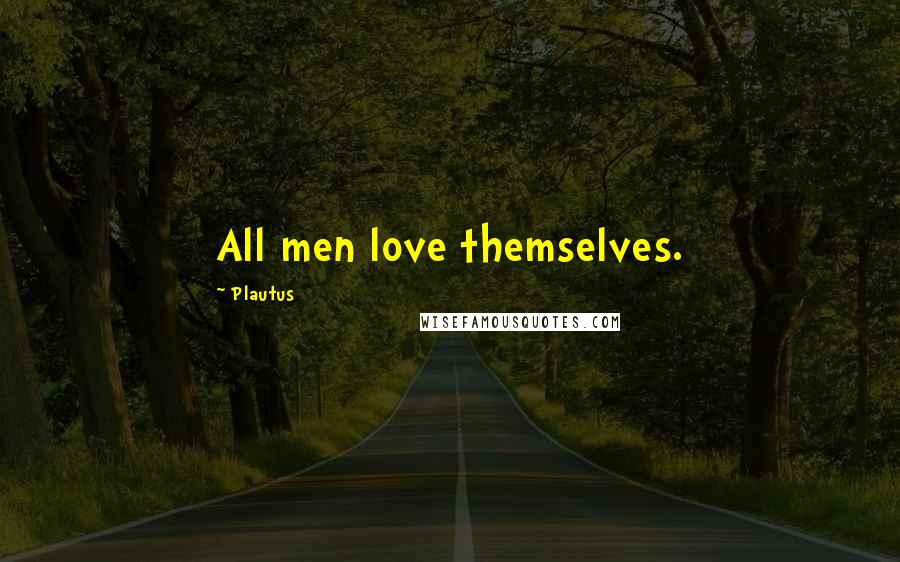 Plautus Quotes: All men love themselves.