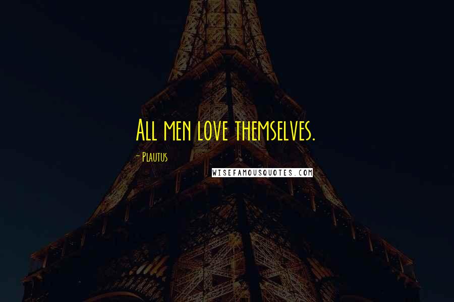 Plautus Quotes: All men love themselves.