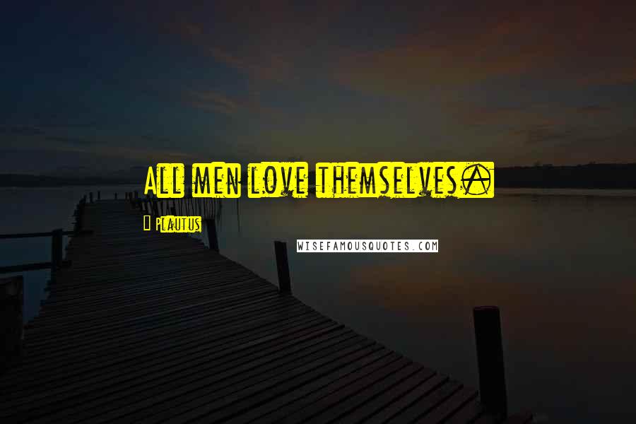 Plautus Quotes: All men love themselves.