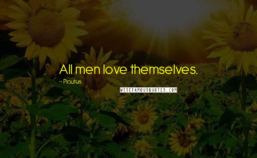 Plautus Quotes: All men love themselves.
