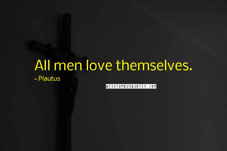 Plautus Quotes: All men love themselves.