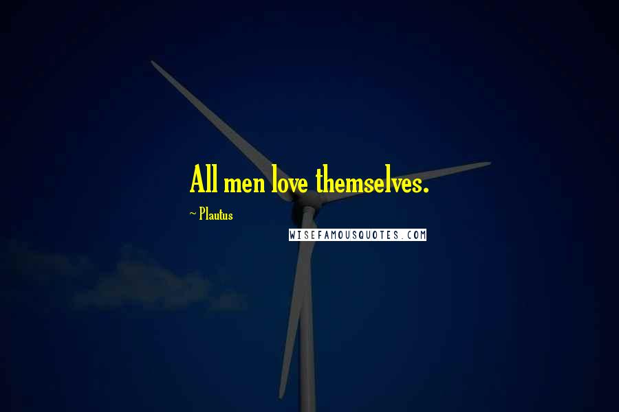 Plautus Quotes: All men love themselves.