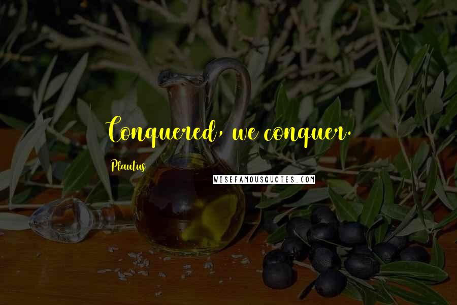 Plautus Quotes: Conquered, we conquer.