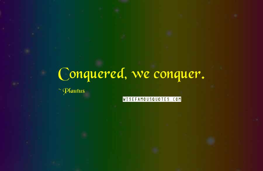 Plautus Quotes: Conquered, we conquer.