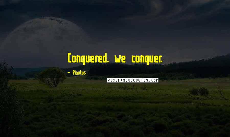 Plautus Quotes: Conquered, we conquer.