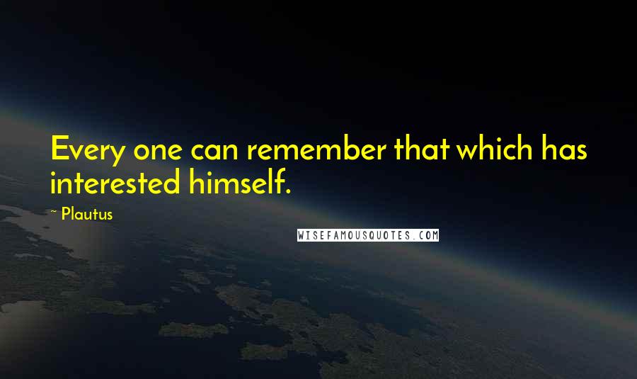 Plautus Quotes: Every one can remember that which has interested himself.