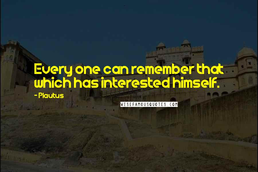 Plautus Quotes: Every one can remember that which has interested himself.