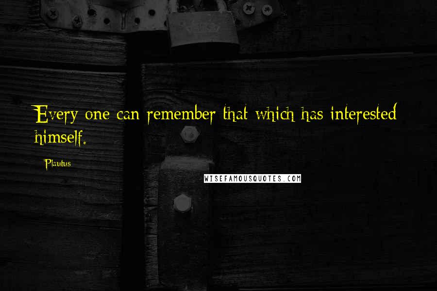 Plautus Quotes: Every one can remember that which has interested himself.