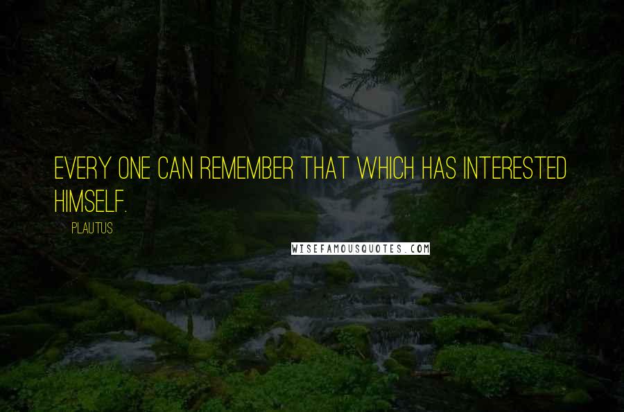 Plautus Quotes: Every one can remember that which has interested himself.